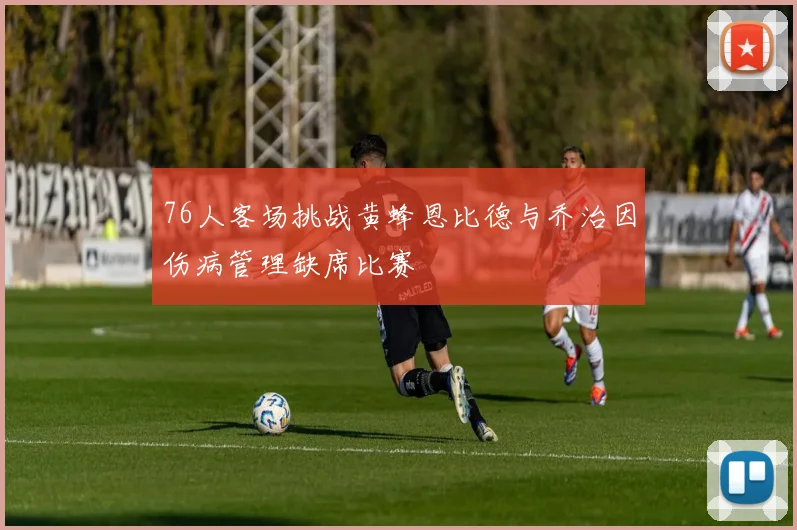 76人客场挑战黄蜂恩比德与乔治因伤病管理缺席比赛