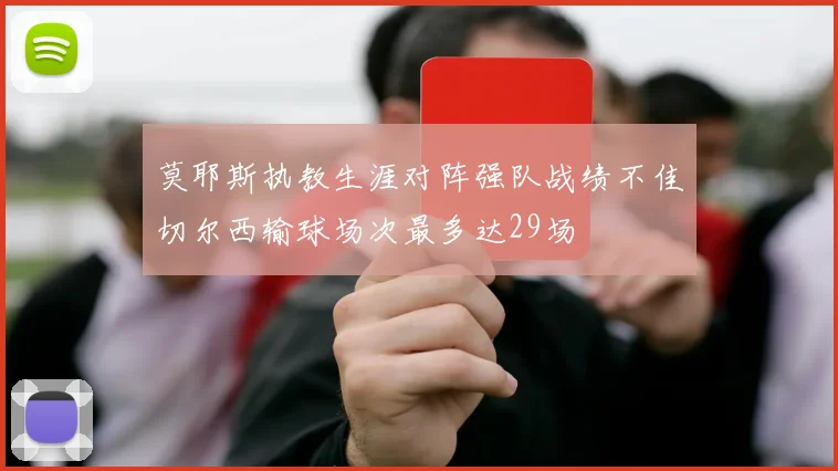 莫耶斯执教生涯对阵强队战绩不佳切尔西输球场次最多达29场