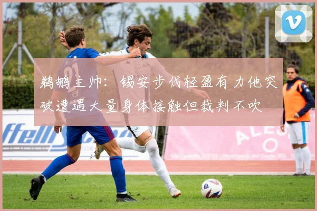 鹈鹕主帅：锡安步伐轻盈有力他突破遭遇大量身体接触但裁判不吹