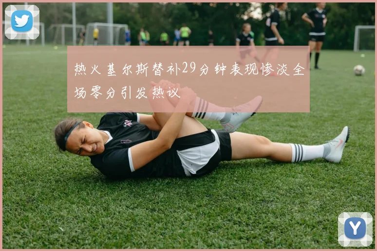 热火基尔斯替补29分钟表现惨淡全场零分引发热议