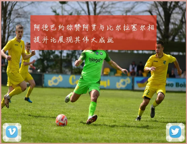 阿德巴约称赞阿贾与比尔拉塞尔相提并论展现其伟大成就