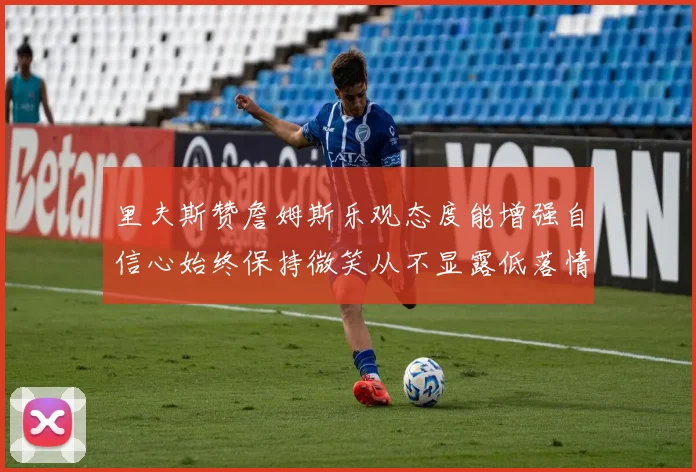 里夫斯赞詹姆斯乐观态度能增强自信心始终保持微笑从不显露低落情绪