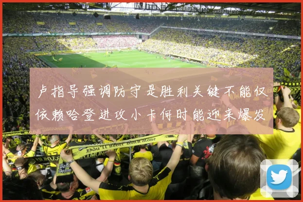 卢指导强调防守是胜利关键不能仅依赖哈登进攻小卡何时能迎来爆发成疑