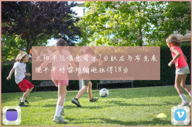 太阳半场领先奇才7分狄龙与布克表现平平特雷约翰逊独得18分