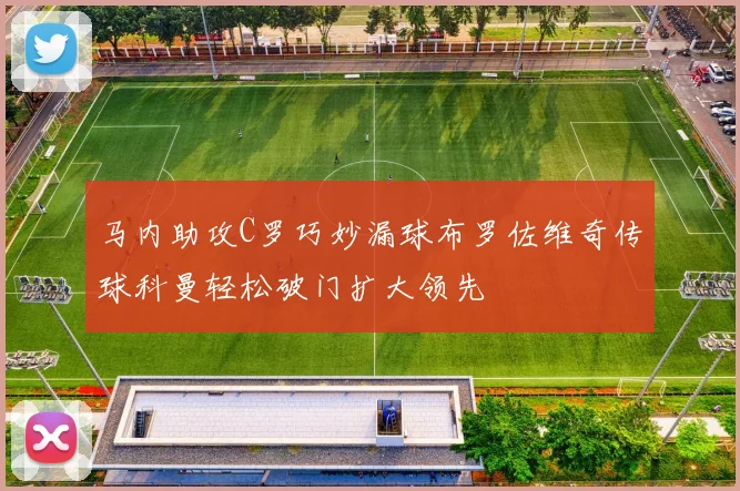 马内助攻C罗巧妙漏球布罗佐维奇传球科曼轻松破门扩大领先