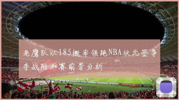 老鹰队以185概率领跑NBA状元签争夺战附加赛前景分析