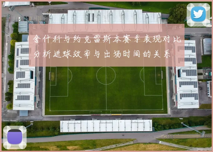 舍什科与约克雷斯本赛季表现对比分析进球效率与出场时间的关系