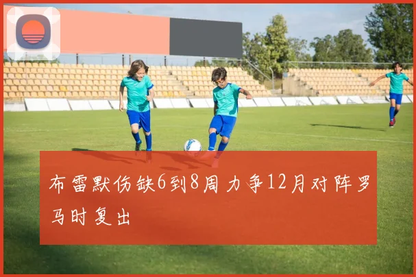 布雷默伤缺6到8周力争12月对阵罗马时复出