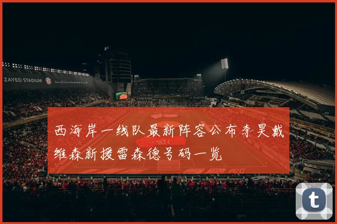 西海岸一线队最新阵容公布李昊戴维森新援雷森德号码一览
