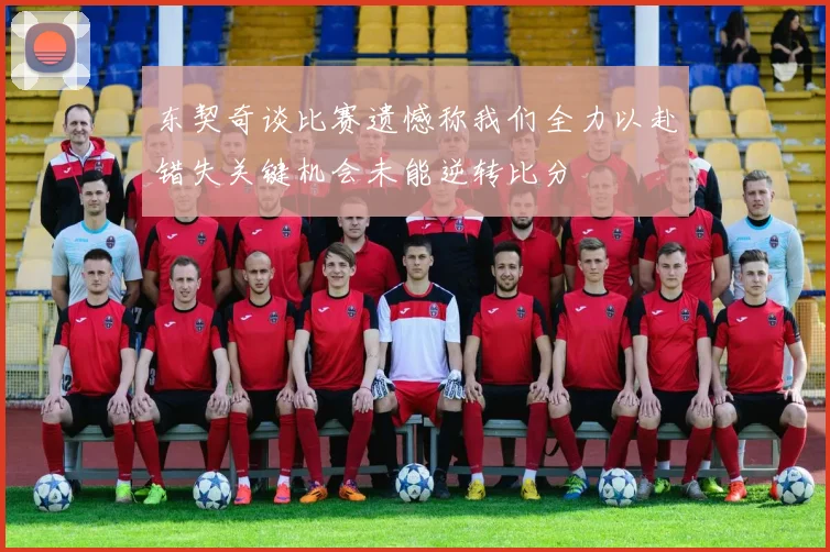 东契奇谈比赛遗憾称我们全力以赴错失关键机会未能逆转比分