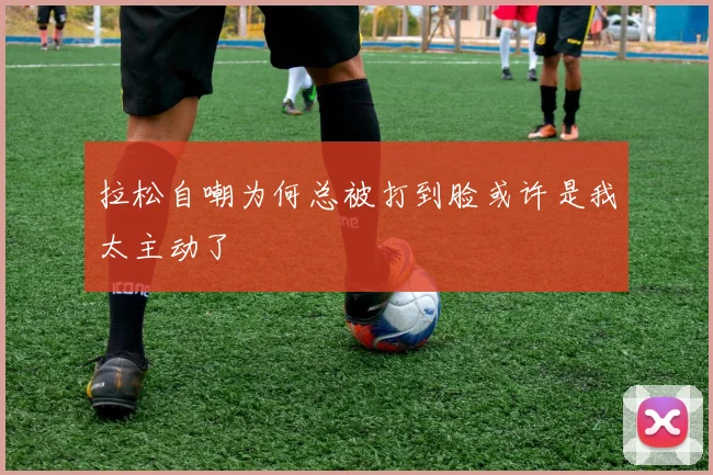 拉松自嘲为何总被打到脸或许是我太主动了