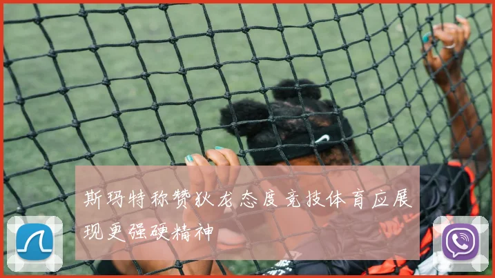 斯玛特称赞狄龙态度竞技体育应展现更强硬精神