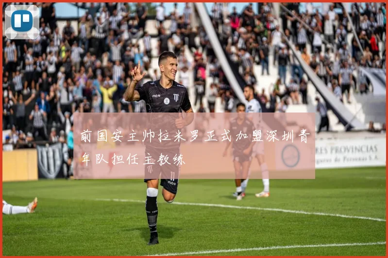 前国安主帅拉米罗正式加盟深圳青年队担任主教练