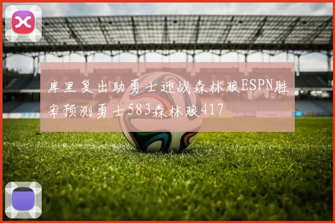 库里复出助勇士迎战森林狼ESPN胜率预测勇士583森林狼417