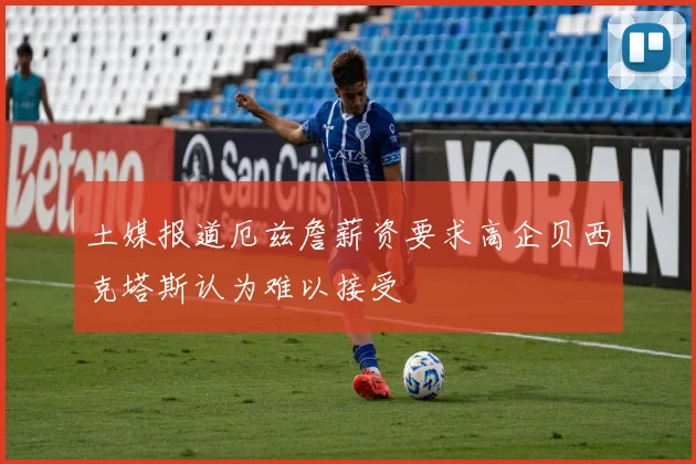 土媒报道厄兹詹薪资要求高企贝西克塔斯认为难以接受